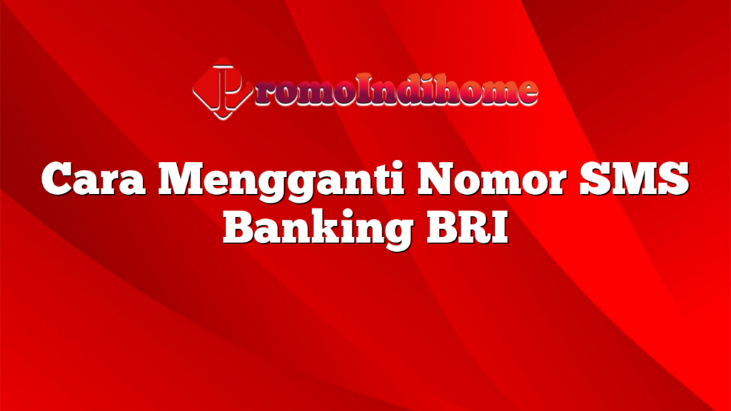 Cara Mengganti Nomor SMS Banking BRI