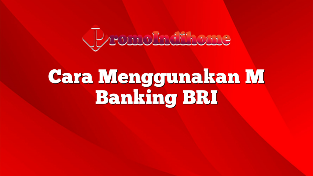 Cara Menggunakan M Banking BRI