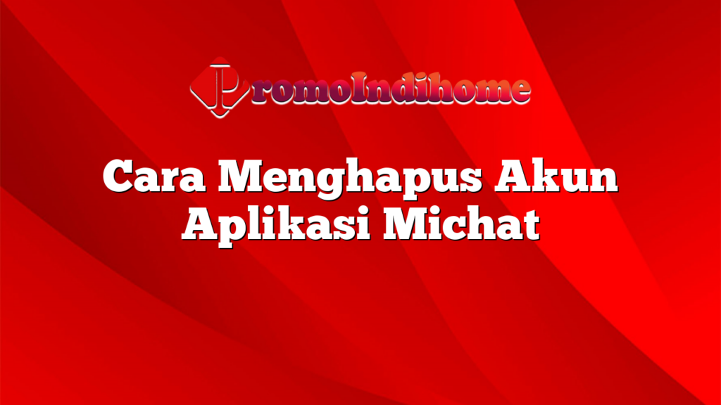 Cara Menghapus Akun Aplikasi Michat