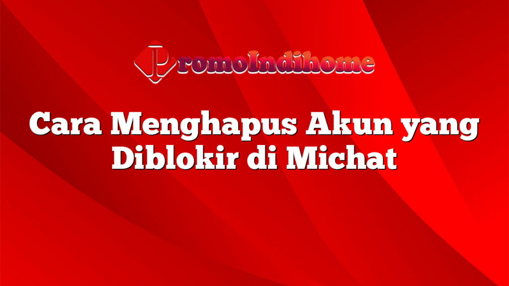 Cara Menghapus Akun yang Diblokir di Michat