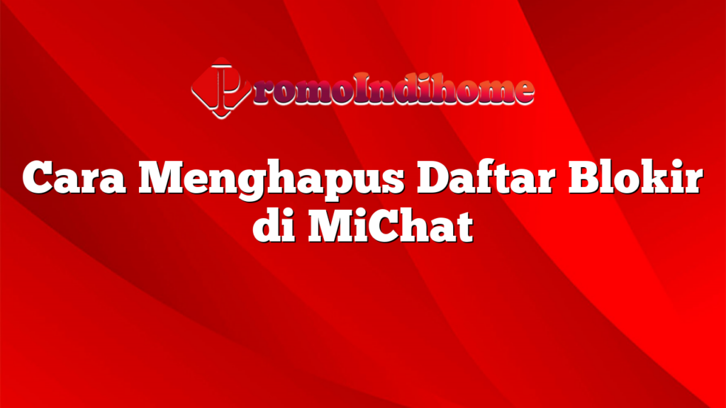 Cara Menghapus Daftar Blokir di MiChat