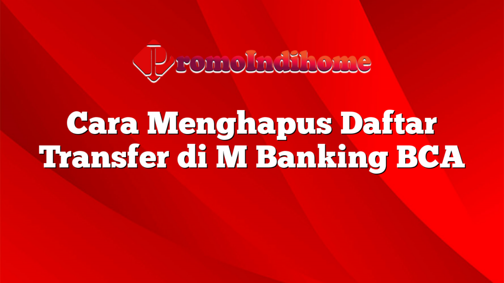 Cara Menghapus Daftar Transfer di M Banking BCA