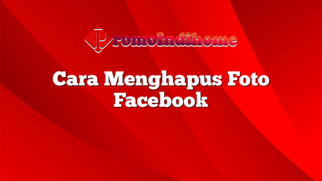 Cara Menghapus Foto Facebook