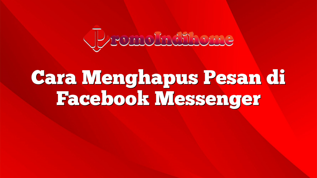 Cara Menghapus Pesan di Facebook Messenger