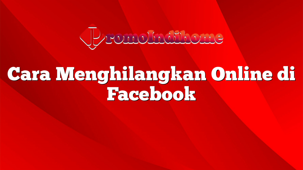 Cara Menghilangkan Online di Facebook