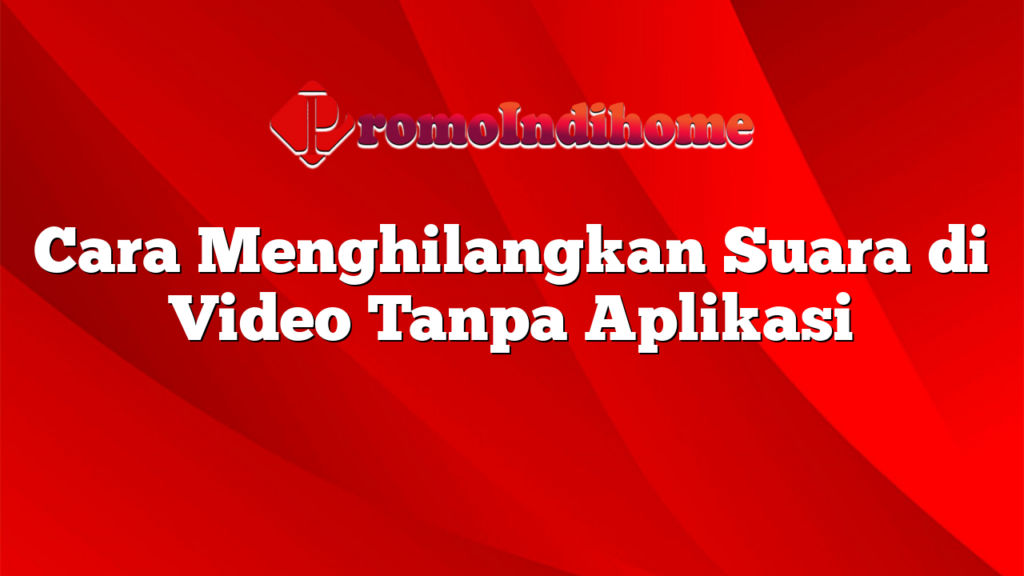 Cara Menghilangkan Suara di Video Tanpa Aplikasi