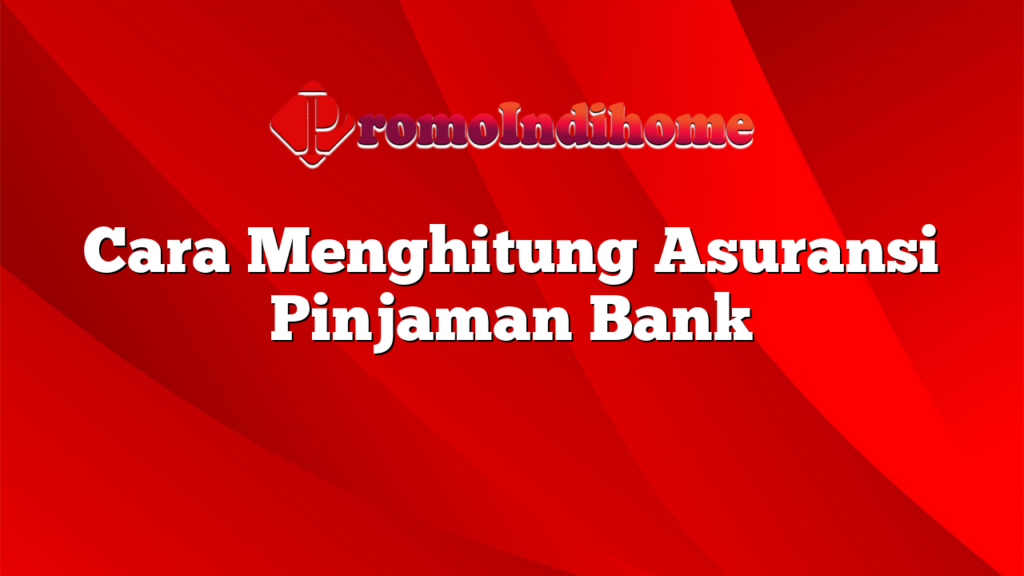 Cara Menghitung Asuransi Pinjaman Bank