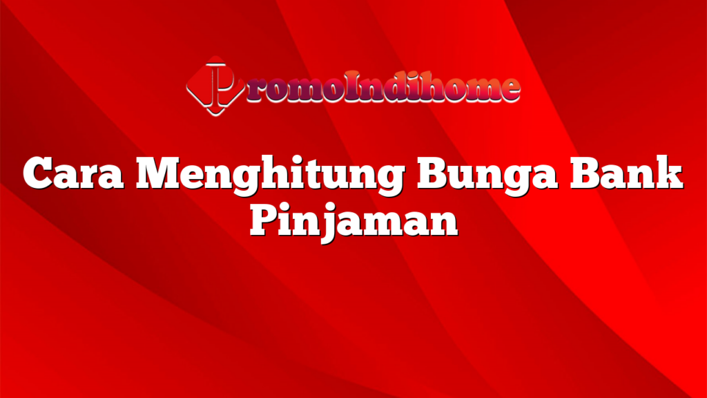 Cara Menghitung Bunga Bank Pinjaman