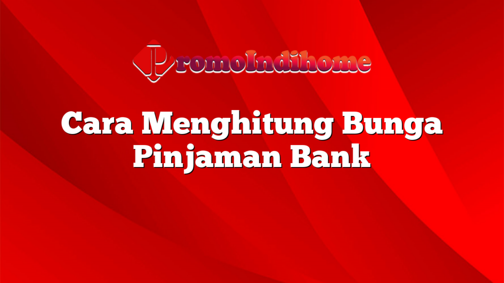 Cara Menghitung Bunga Pinjaman Bank