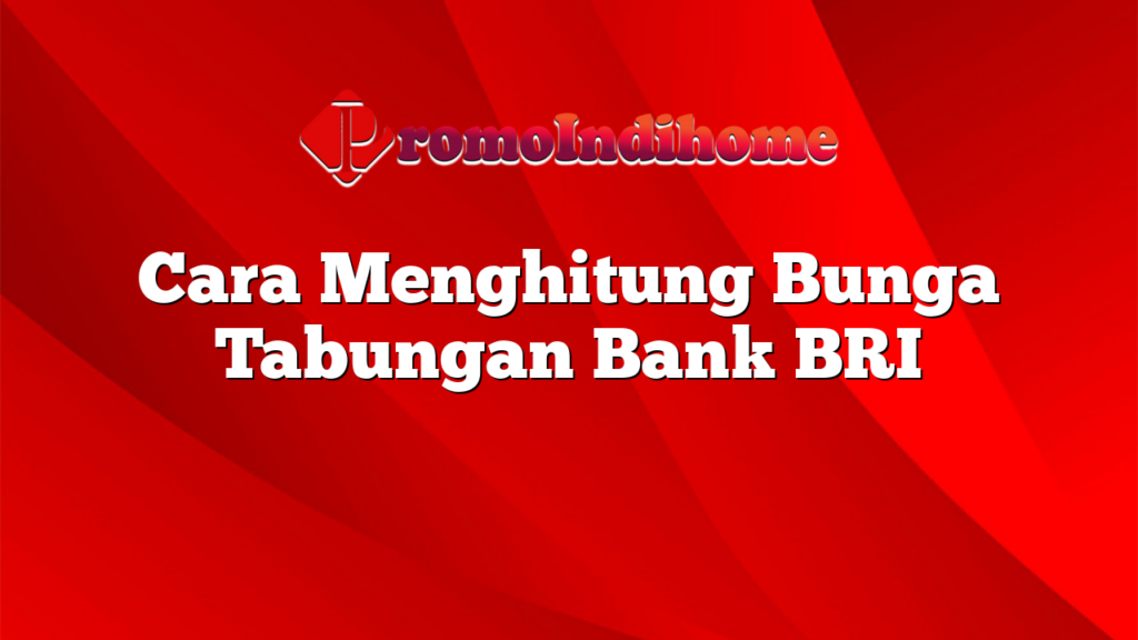 Cara Menghitung Bunga Tabungan Bank BRI