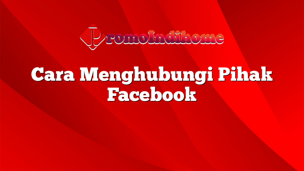 Cara Menghubungi Pihak Facebook