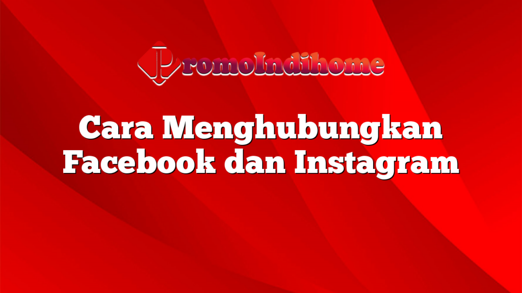 Cara Menghubungkan Facebook dan Instagram