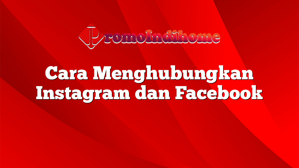 Cara Menghubungkan Instagram dan Facebook