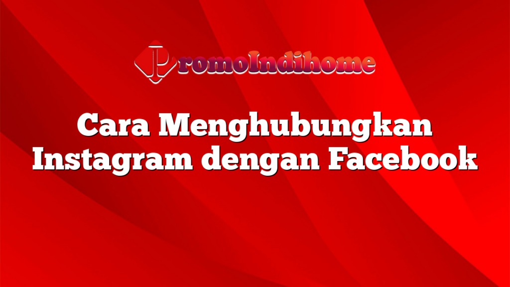 Cara Menghubungkan Instagram dengan Facebook