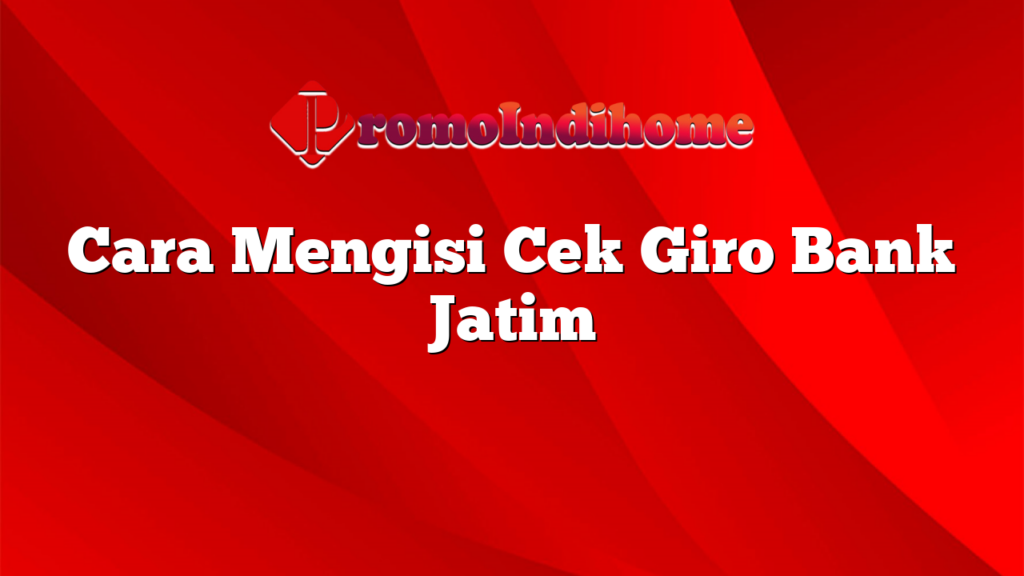 Cara Mengisi Cek Giro Bank Jatim