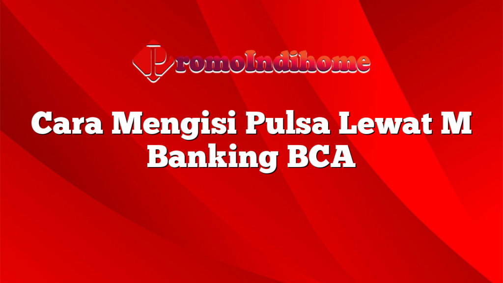 Cara Mengisi Pulsa Lewat M Banking BCA