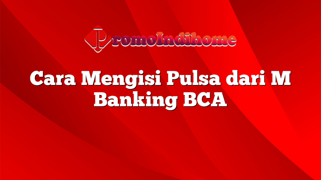 Cara Mengisi Pulsa dari M Banking BCA