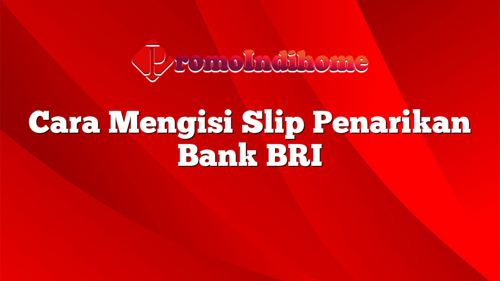 Cara Mengisi Slip Penarikan Bank BRI