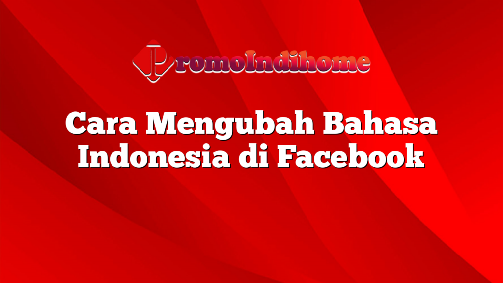 Cara Mengubah Bahasa Indonesia di Facebook