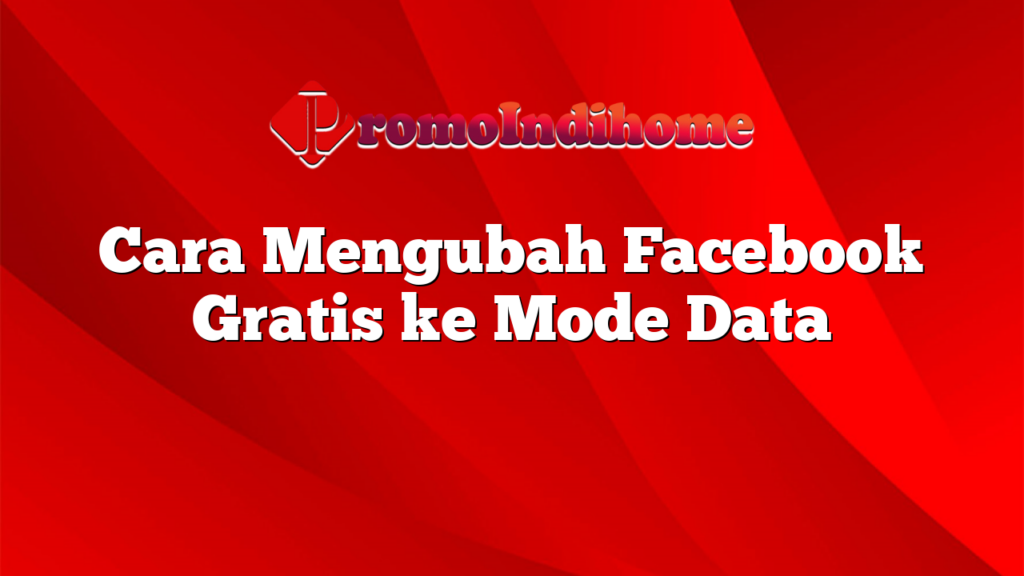 Cara Mengubah Facebook Gratis ke Mode Data