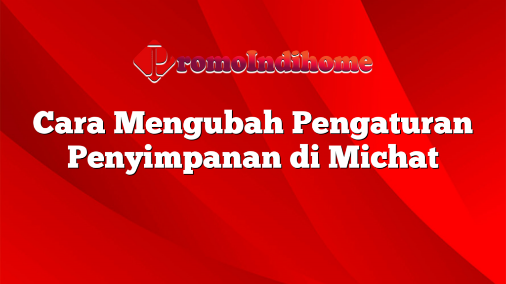 Cara Mengubah Pengaturan Penyimpanan di Michat