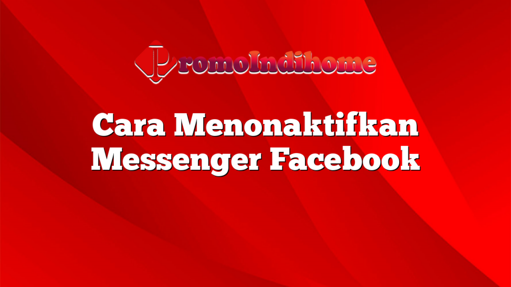 Cara Menonaktifkan Messenger Facebook