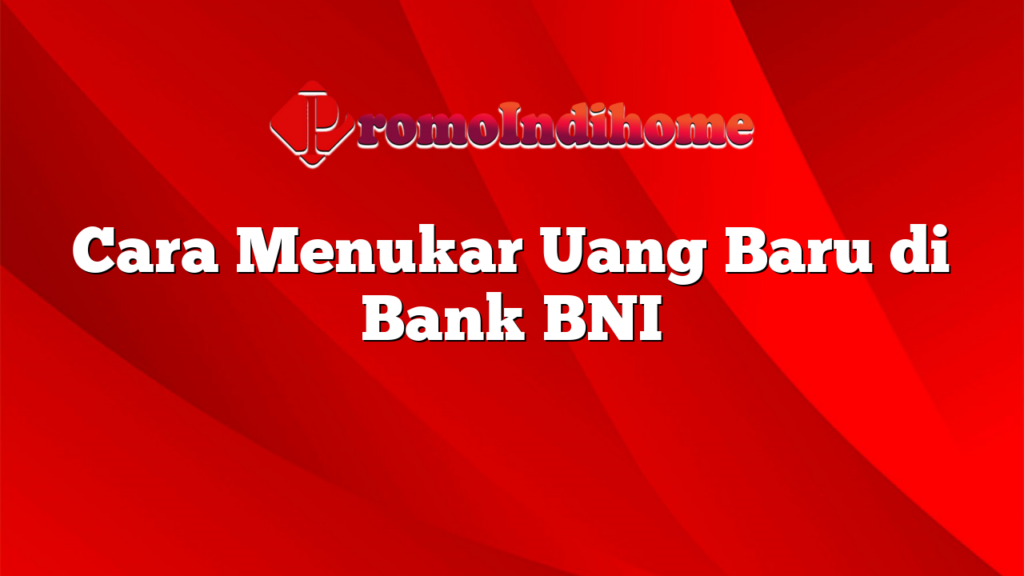 Cara Menukar Uang Baru di Bank BNI