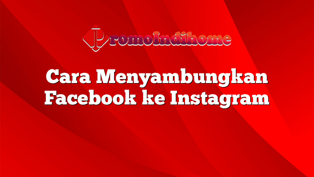 Cara Menyambungkan Facebook ke Instagram