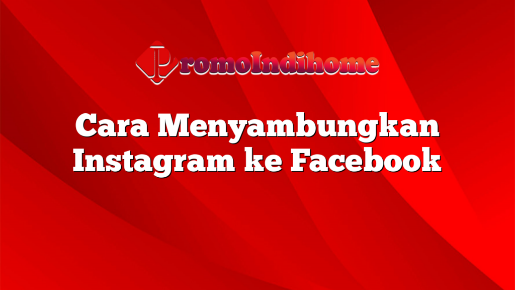 Cara Menyambungkan Instagram ke Facebook