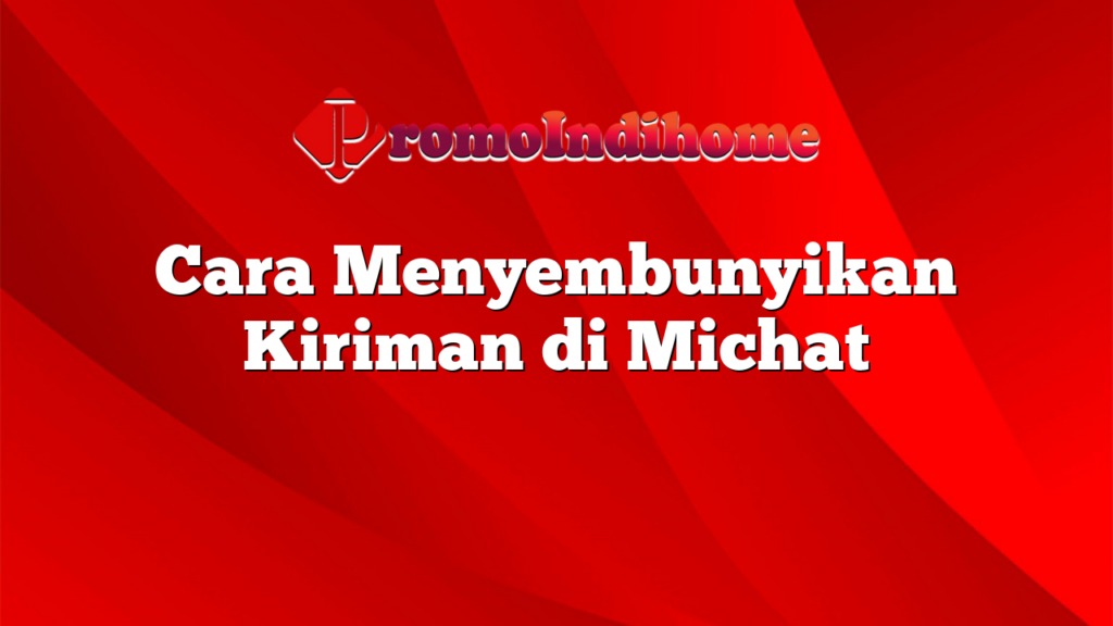 Cara Menyembunyikan Kiriman di Michat