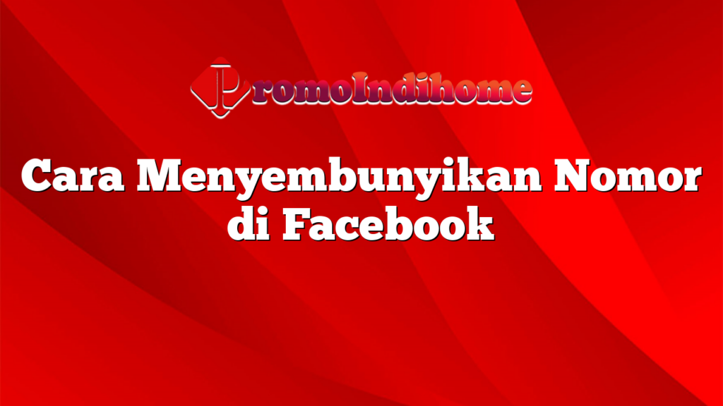 Cara Menyembunyikan Nomor di Facebook