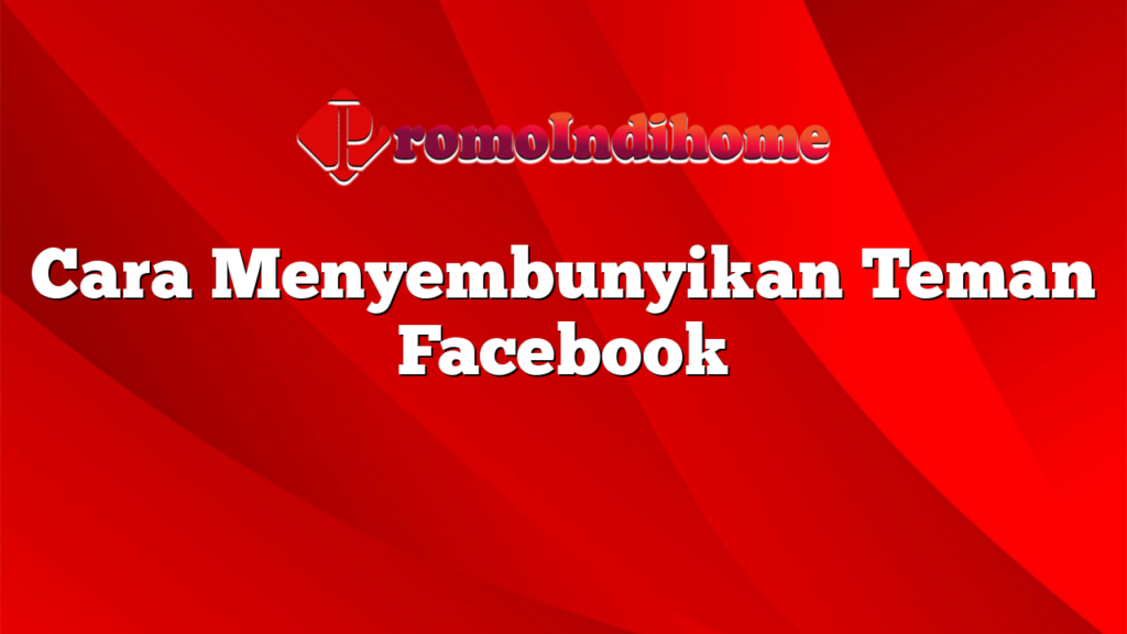 Cara Menyembunyikan Teman Facebook