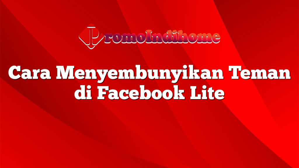 Cara Menyembunyikan Teman di Facebook Lite