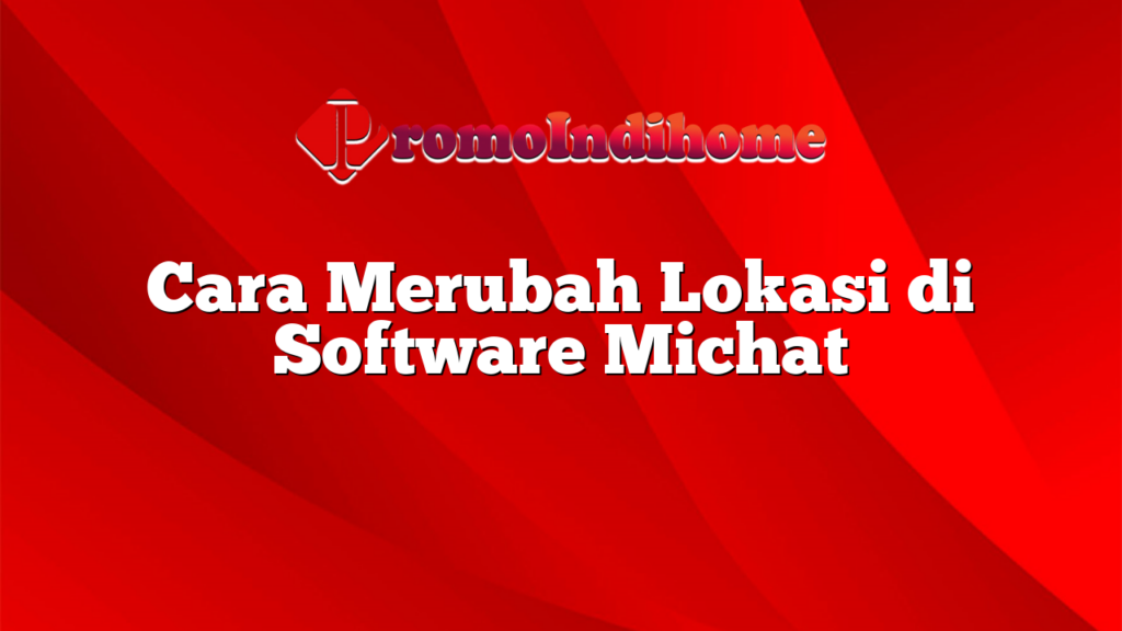 Cara Merubah Lokasi di Software Michat