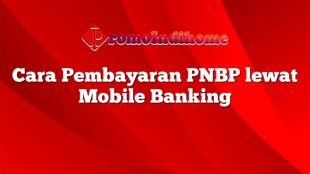 Cara Pembayaran PNBP lewat Mobile Banking