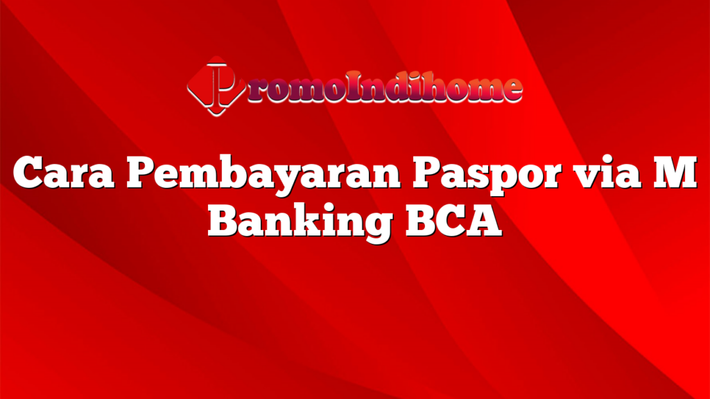 Cara Pembayaran Paspor via M Banking BCA