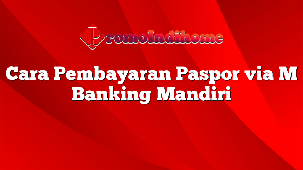 Cara Pembayaran Paspor via M Banking Mandiri