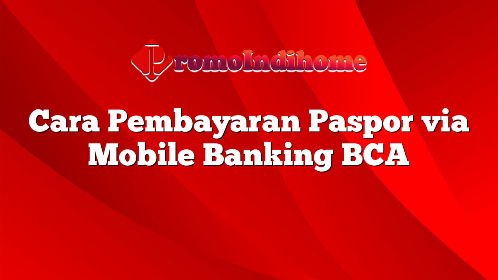 Cara Pembayaran Paspor via Mobile Banking BCA