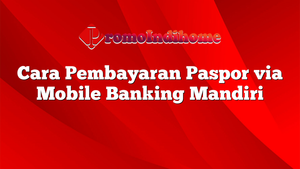 Cara Pembayaran Paspor via Mobile Banking Mandiri