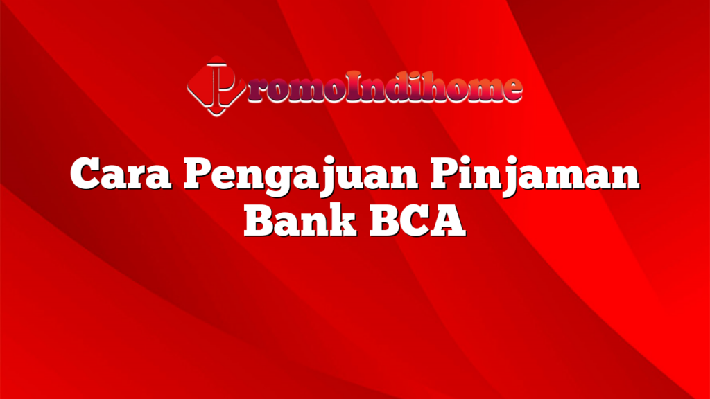 Cara Pengajuan Pinjaman Bank BCA