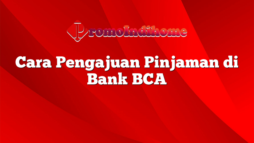 Cara Pengajuan Pinjaman di Bank BCA