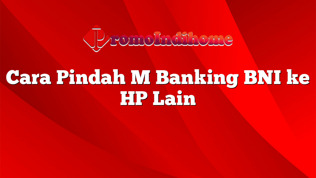 Cara Pindah M Banking BNI ke HP Lain