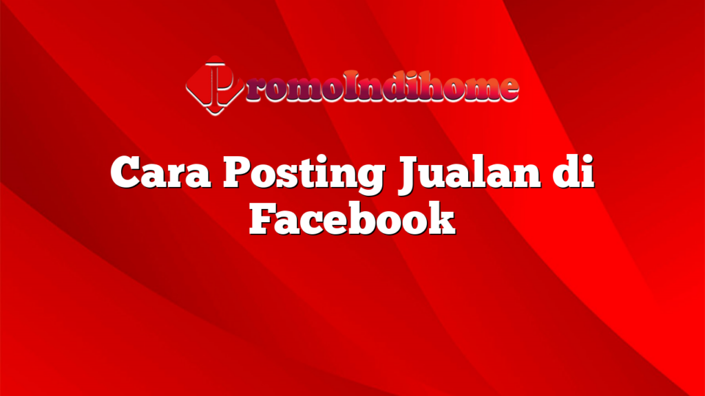 Cara Posting Jualan di Facebook