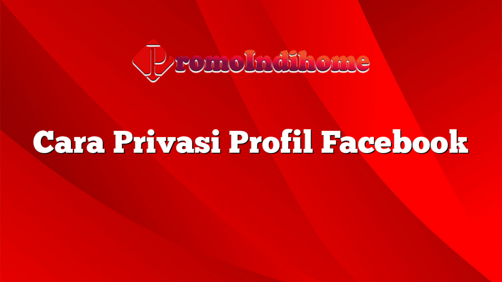 Cara Privasi Profil Facebook