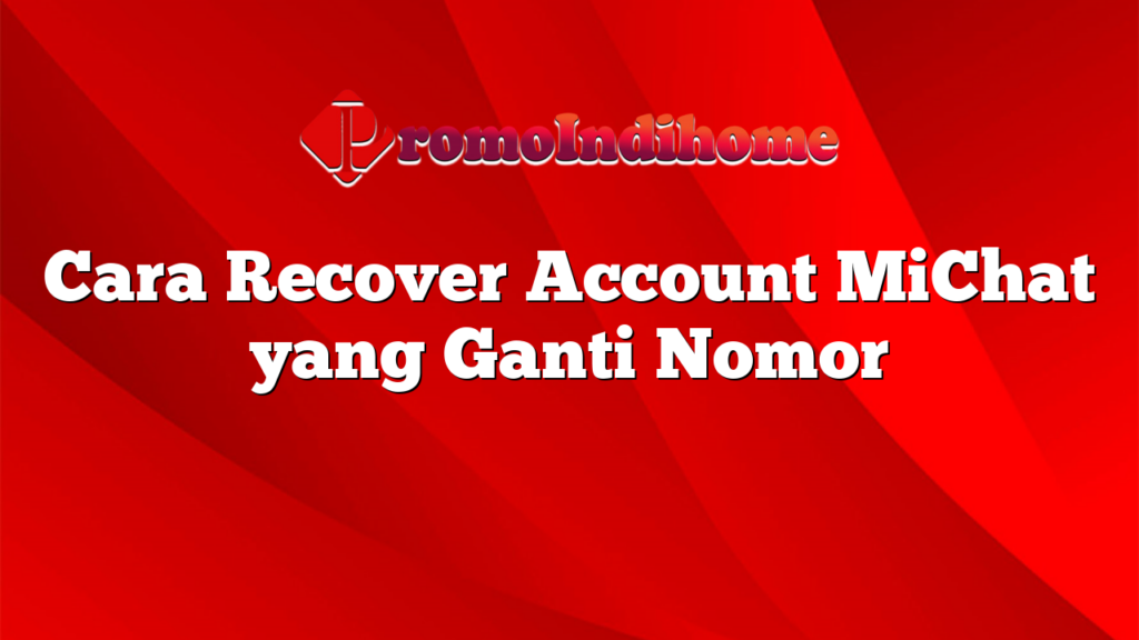 Cara Recover Account MiChat yang Ganti Nomor