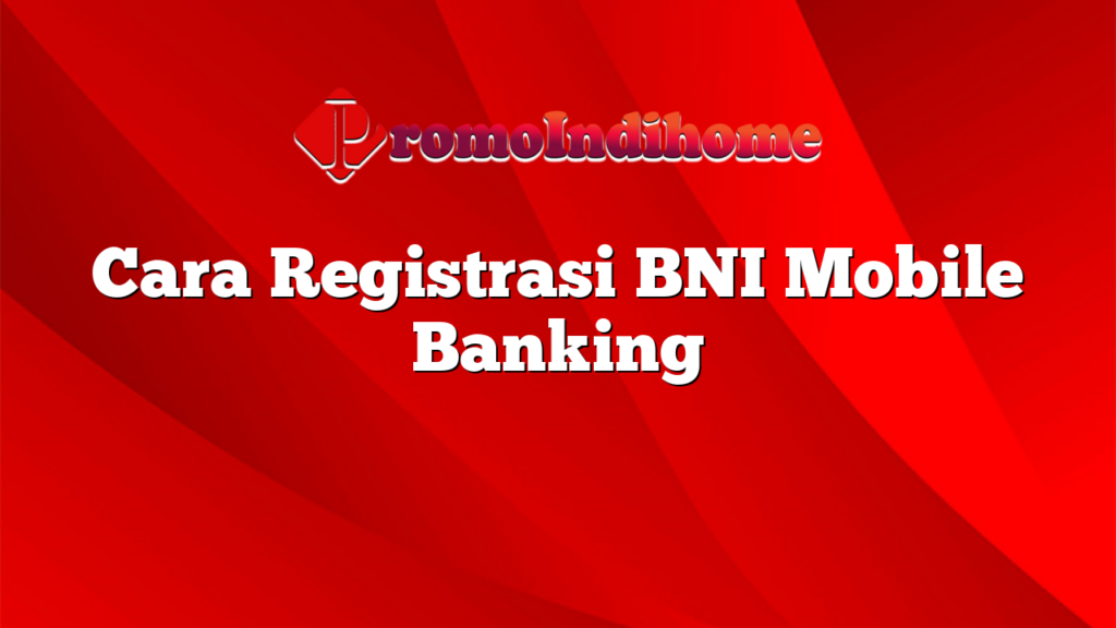 Cara Registrasi BNI Mobile Banking