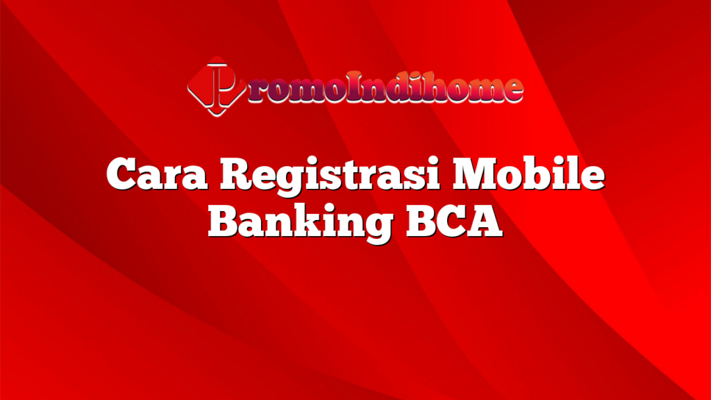 Cara Registrasi Mobile Banking BCA