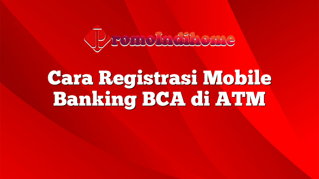 Cara Registrasi Mobile Banking BCA di ATM