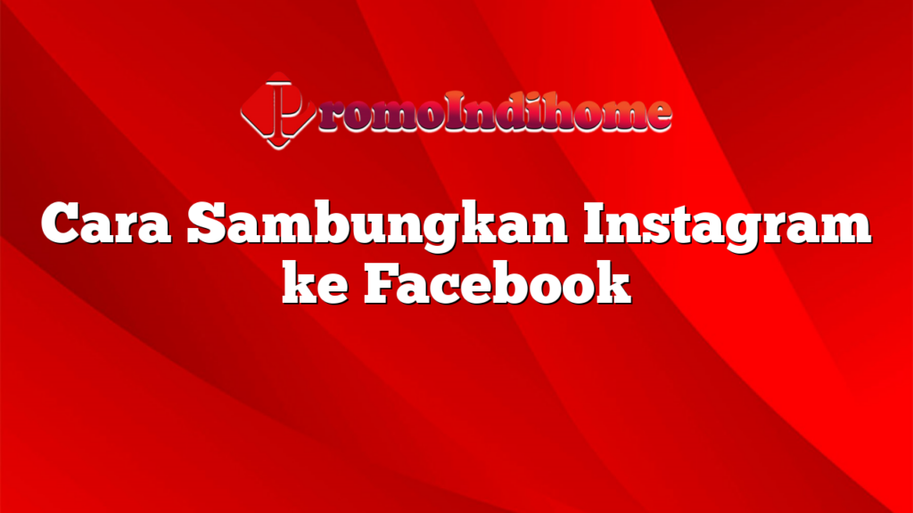 Cara Sambungkan Instagram ke Facebook