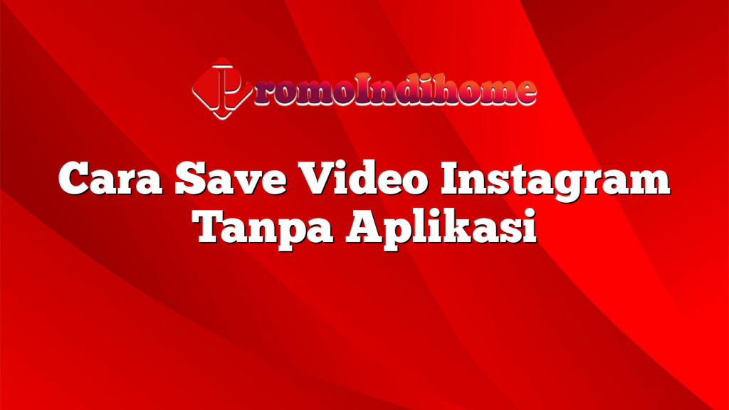 Cara Save Video Instagram Tanpa Aplikasi